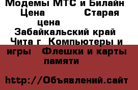 Модемы МТС и Билайн  › Цена ­ 1 900 › Старая цена ­ 3 500 - Забайкальский край, Чита г. Компьютеры и игры » Флешки и карты памяти   